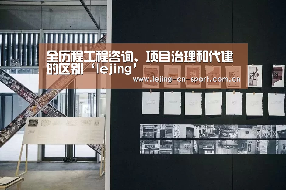 全历程工程咨询、项目治理和代建的区别‘lejing’(图2) 乐竞体育