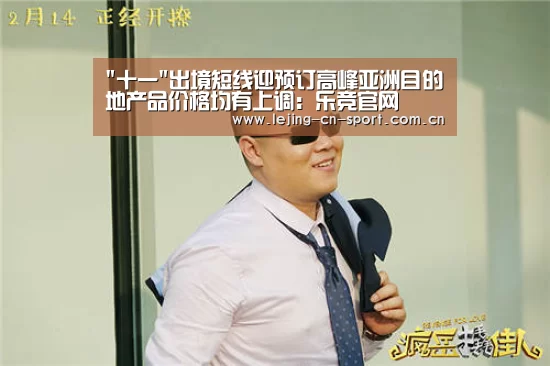 十一出境短线迎预订高峰亚洲目的地产品价格均有上调：乐竞官网(图3)