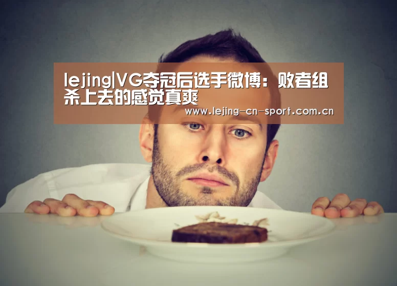 lejing|VG夺冠后选手微博：败者组