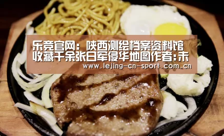 乐竞官网:陕西测绘档案资料馆收藏千余张日军侵华地图作者:未知2014-08-1910:01:13来源:西安晚报1937年7月7日,(图3) 乐竞官网